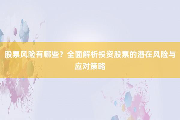 股票风险有哪些?全面解析投资股票的潜在风险与应对策略