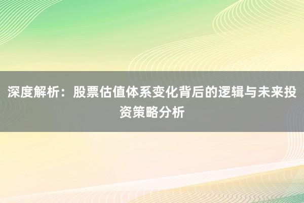 深度解析:股票估值体系变化背后的逻辑与未来投资策略分析