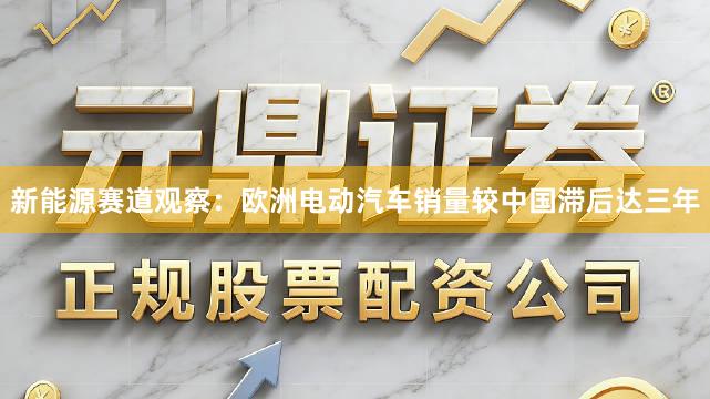 新能源赛道观察：欧洲电动汽车销量较中国滞后达三年