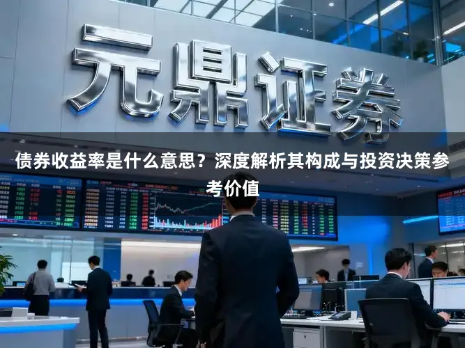 债券收益率是什么意思？深度解析其构成与投资决策参考价值