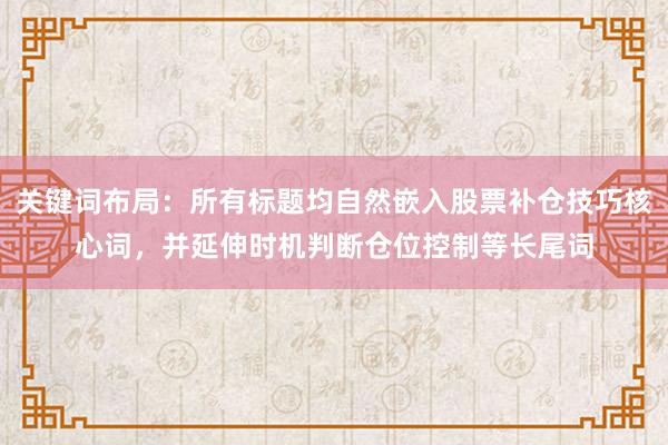 关键词布局：所有标题均自然嵌入股票补仓技巧核心词，并延伸时机判断仓位控制等长尾词