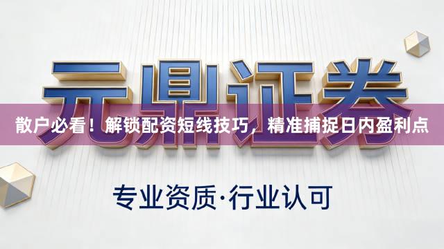散户必看!解锁配资短线技巧,精准捕捉日内盈利点