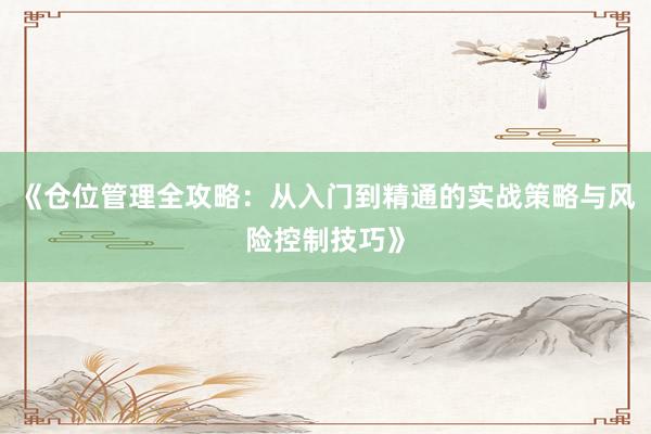 《仓位管理全攻略：从入门到精通的实战策略与风险控制技巧》
