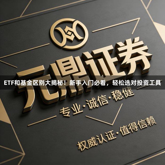 ETF和基金区别大揭秘！新手入门必看，轻松选对投资工具