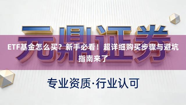 ETF基金怎么买？新手必看！超详细购买步骤与避坑指南来了
