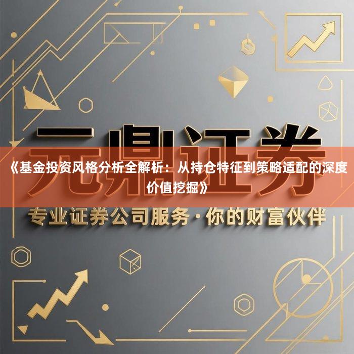 《基金投资风格分析全解析：从持仓特征到策略适配的深度价值挖掘》