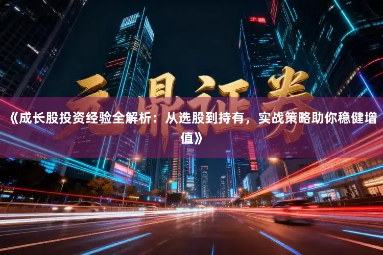 《成长股投资经验全解析：从选股到持有，实战策略助你稳健增值》