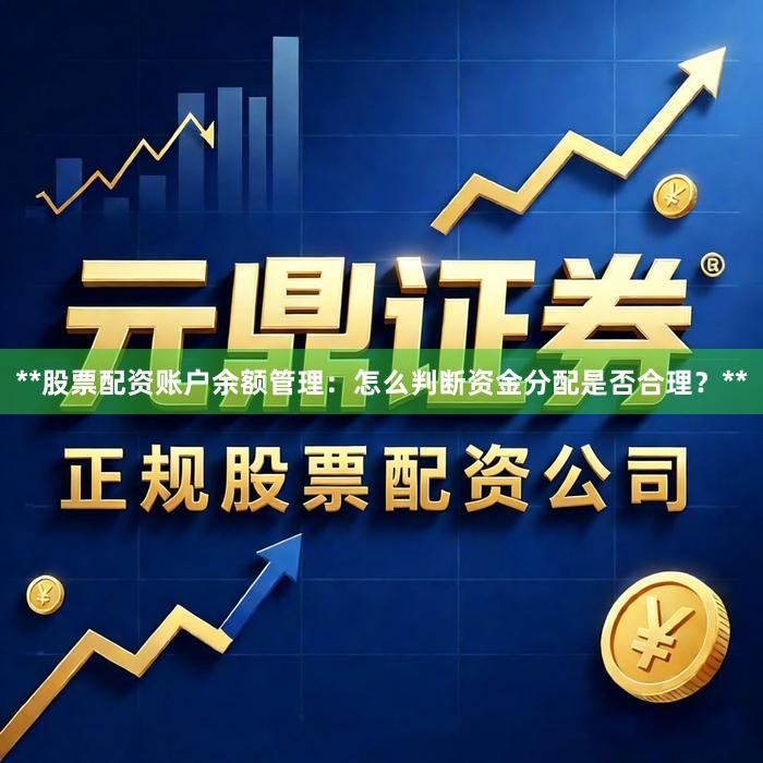 **股票配资账户余额管理：怎么判断资金分配是否合理？**