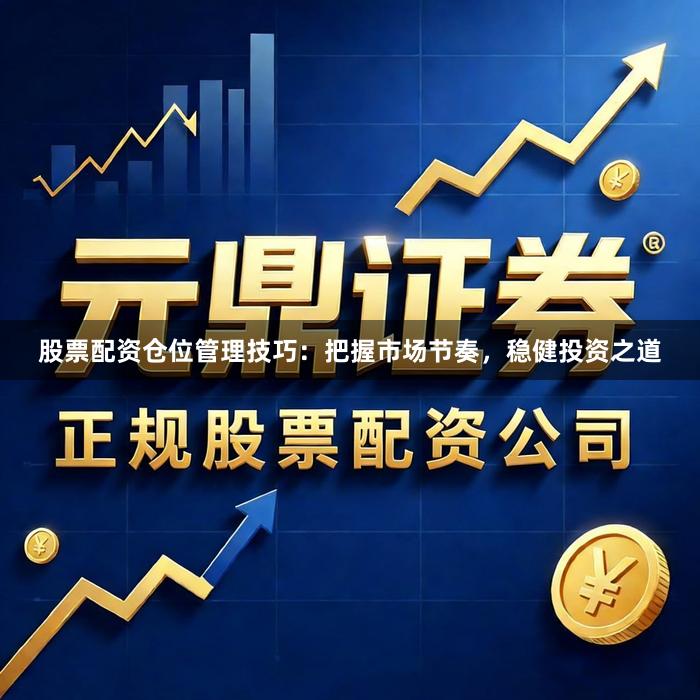 股票配资仓位管理技巧：把握市场节奏，稳健投资之道