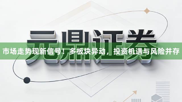 市场走势现新信号！多板块异动，投资机遇与风险并存