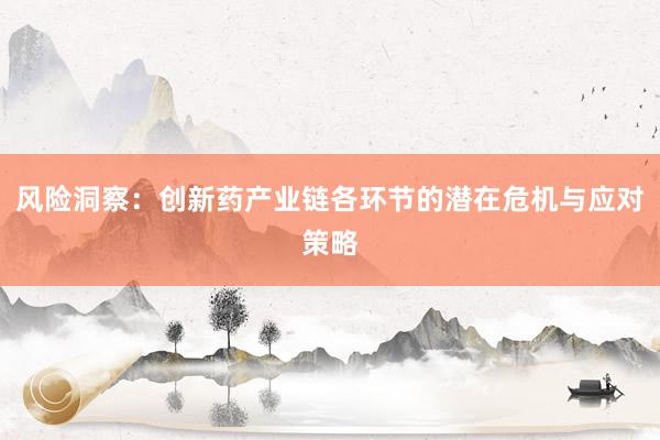 风险洞察：创新药产业链各环节的潜在危机与应对策略