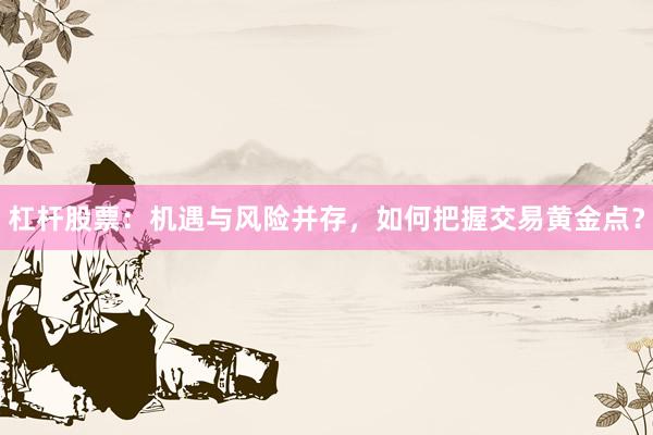 杠杆股票：机遇与风险并存，如何把握交易黄金点？