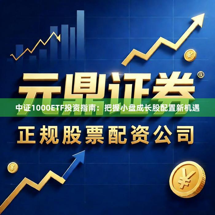 中证1000ETF投资指南：把握小盘成长股配置新机遇