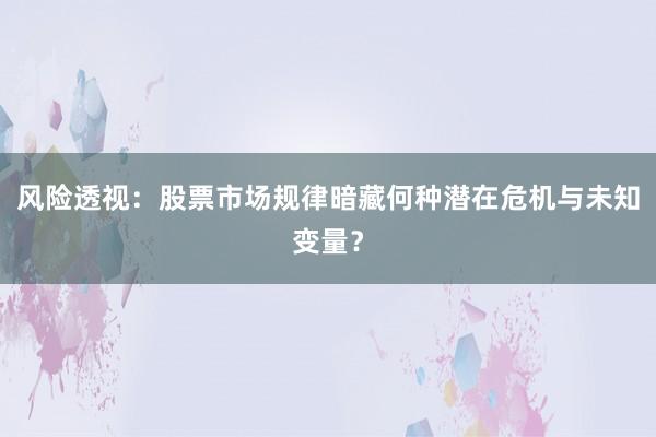 风险透视：股票市场规律暗藏何种潜在危机与未知变量？