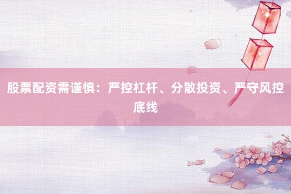 股票配资需谨慎：严控杠杆、分散投资、严守风控底线
