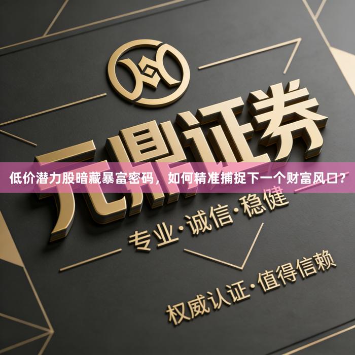 低价潜力股暗藏暴富密码，如何精准捕捉下一个财富风口？