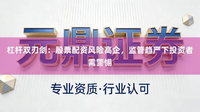 杠杆双刃剑:股票配资风险高企,监管趋严下投资者需警惕
