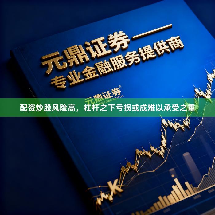 配资炒股风险高,杠杆之下亏损或成难以承受之重