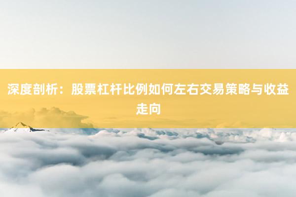 深度剖析:股票杠杆比例如何左右交易策略与收益走向