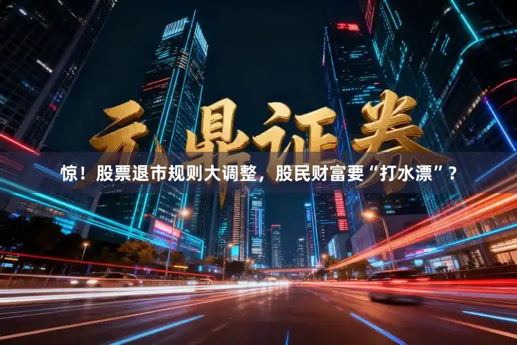 惊！股票退市规则大调整，股民财富要“打水漂”？