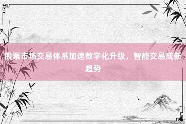 股票市场交易体系加速数字化升级,智能交易成新趋势