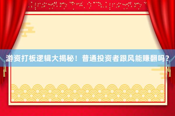 游资打板逻辑大揭秘！普通投资者跟风能赚翻吗？