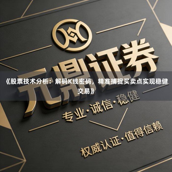 《股票技术分析：解码K线密码，精准捕捉买卖点实现稳健交易》