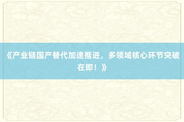 《产业链国产替代加速推进，多领域核心环节突破在即！》