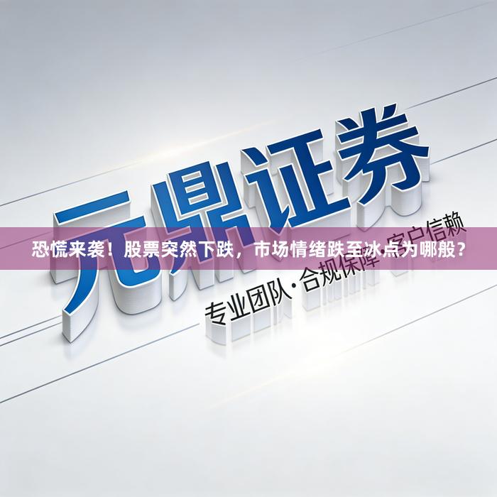 恐慌来袭！股票突然下跌，市场情绪跌至冰点为哪般？