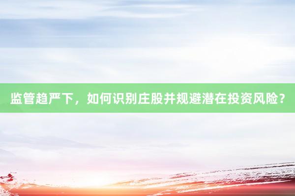 监管趋严下,如何识别庄股并规避潜在投资风险?