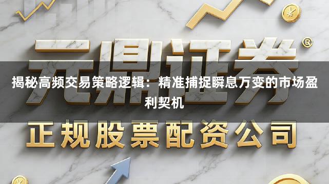 揭秘高频交易策略逻辑：精准捕捉瞬息万变的市场盈利契机