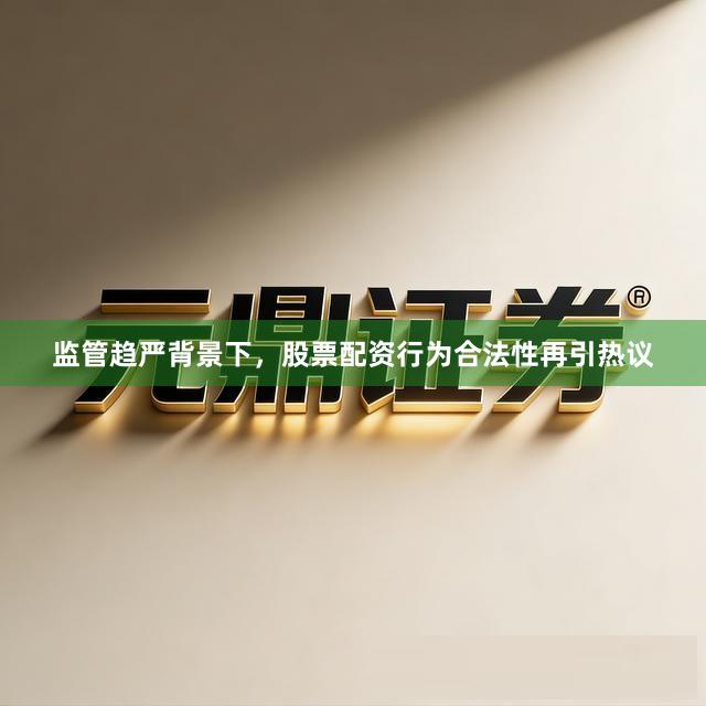 监管趋严背景下，股票配资行为合法性再引热议