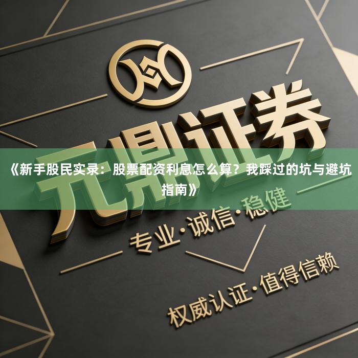 《新手股民实录：股票配资利息怎么算？我踩过的坑与避坑指南》
