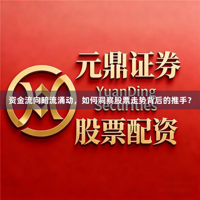 资金流向暗流涌动，如何洞察股票走势背后的推手？