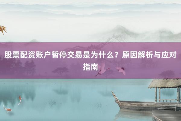 股票配资账户暂停交易是为什么?原因解析与应对指南