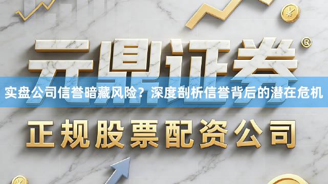 实盘公司信誉暗藏风险?深度剖析信誉背后的潜在危机
