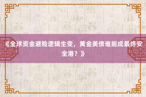 《全球资金避险逻辑生变,黄金美债谁能成最终安全港?》