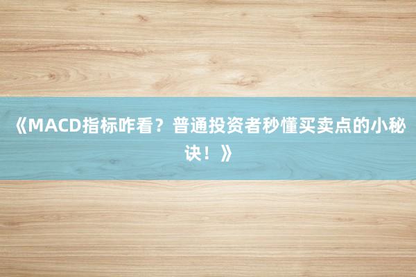 《MACD指标咋看?普通投资者秒懂买卖点的小秘诀!》