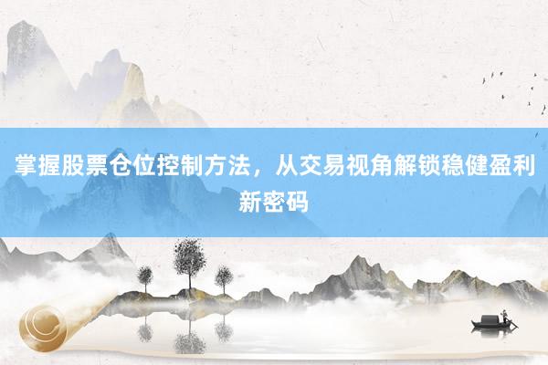 掌握股票仓位控制方法，从交易视角解锁稳健盈利新密码