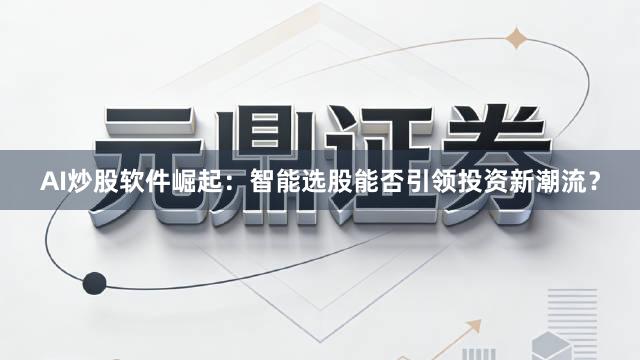AI炒股软件崛起：智能选股能否引领投资新潮流？