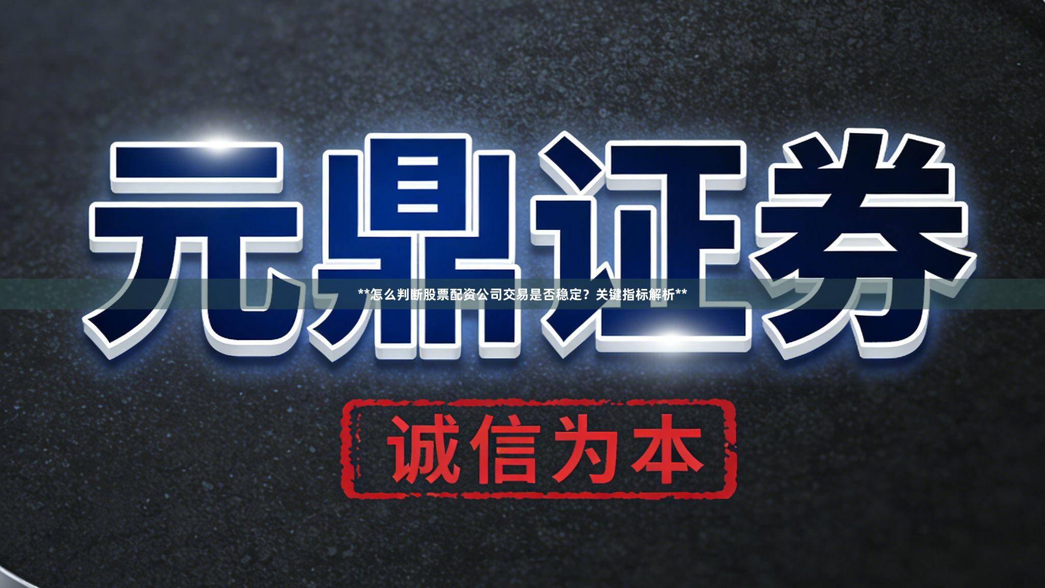 **怎么判断股票配资公司交易是否稳定？关键指标解析**