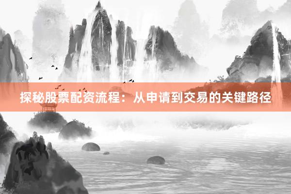探秘股票配资流程：从申请到交易的关键路径
