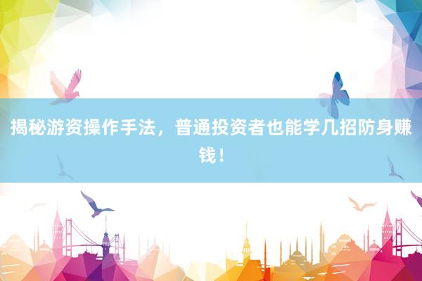 揭秘游资操作手法，普通投资者也能学几招防身赚钱！