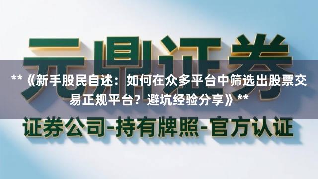 **《新手股民自述：如何在众多平台中筛选出股票交易正规平台？避坑经验分享》**