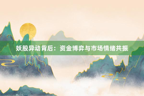 妖股异动背后：资金博弈与市场情绪共振