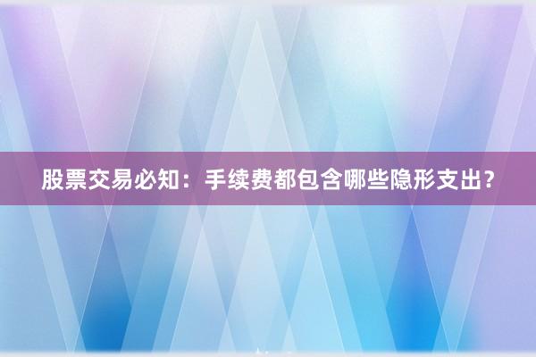 股票交易必知：手续费都包含哪些隐形支出？