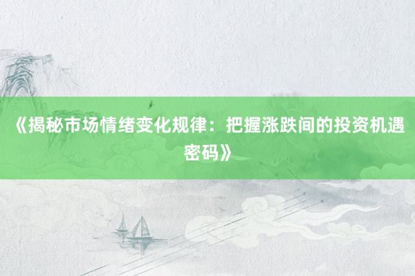 《揭秘市场情绪变化规律：把握涨跌间的投资机遇密码》