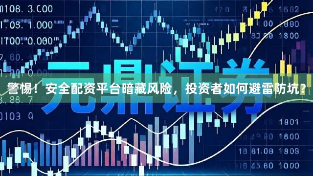 警惕!安全配资平台暗藏风险,投资者如何避雷防坑?