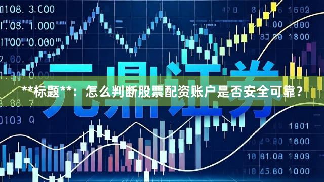 **标题**:怎么判断股票配资账户是否安全可靠?