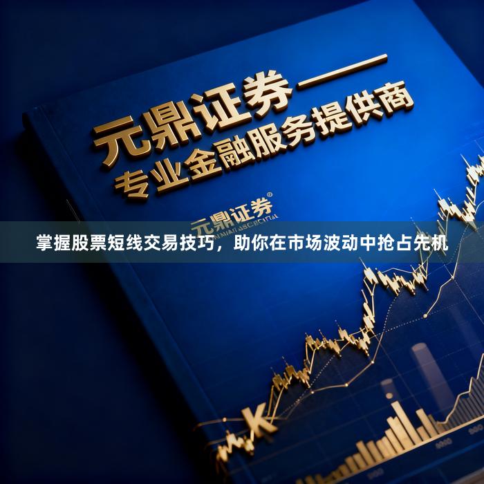 掌握股票短线交易技巧，助你在市场波动中抢占先机